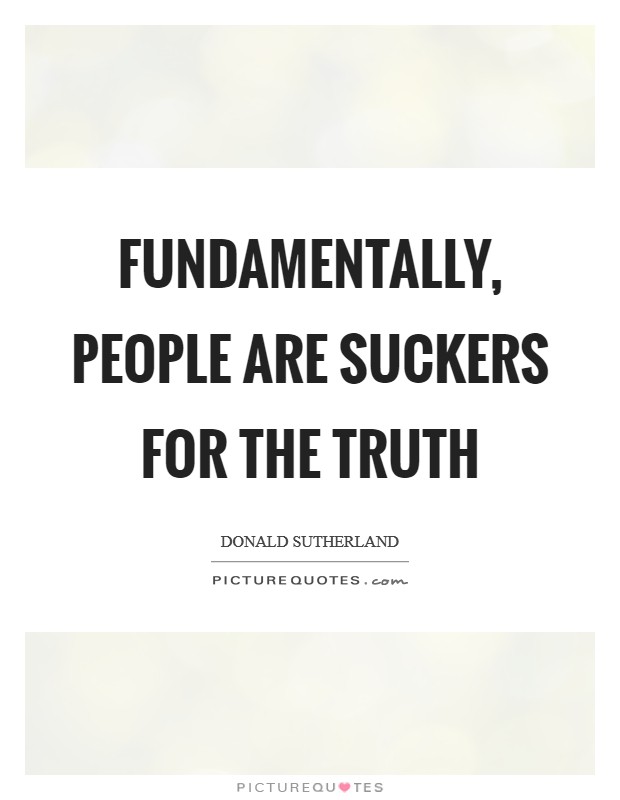 Fundamentally, people are suckers for the truth Picture Quote #1