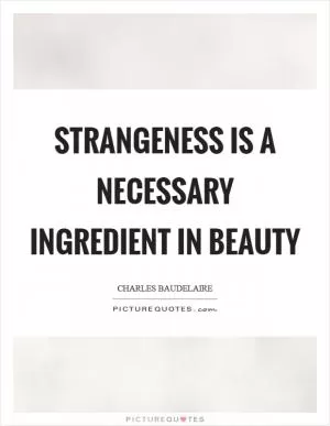 Strangeness is a necessary ingredient in beauty Picture Quote #1