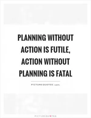 Planning without action is futile, action without planning is fatal Picture Quote #1