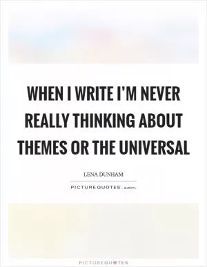 When I write I’m never really thinking about themes or the universal Picture Quote #1