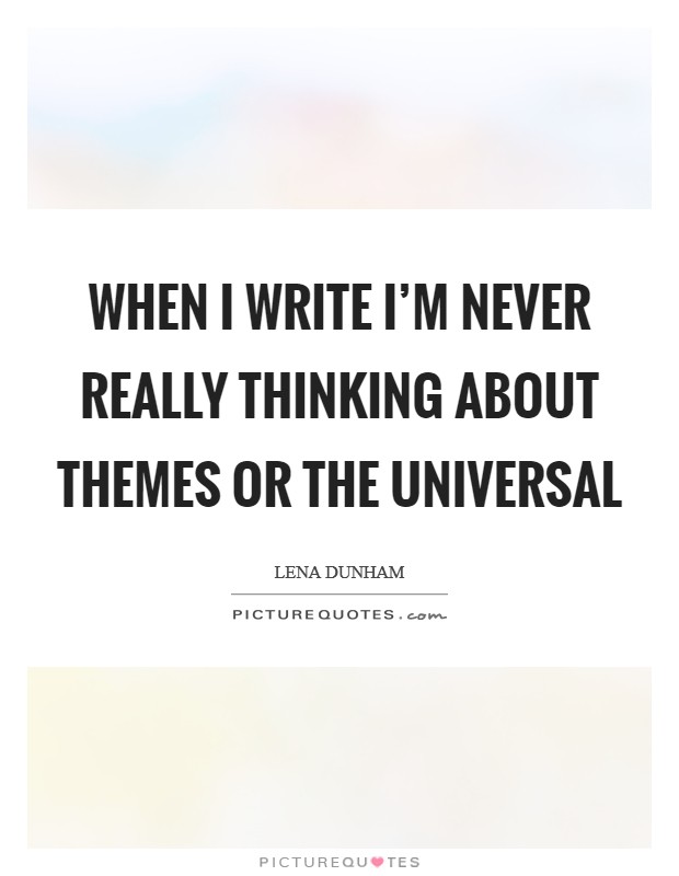 When I write I'm never really thinking about themes or the universal Picture Quote #1