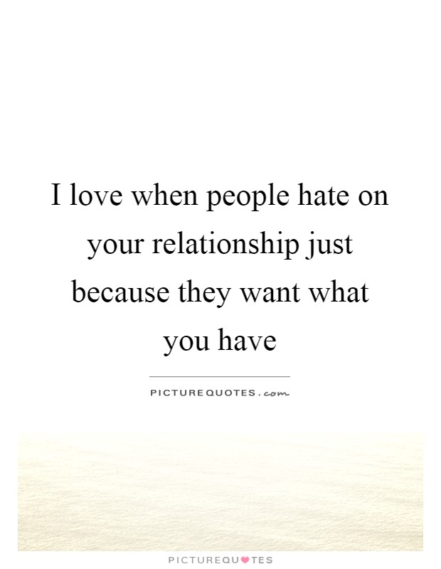 I love when people hate on your relationship just because they want what you have Picture Quote #1