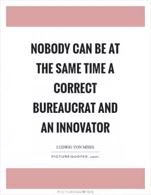 Nobody can be at the same time a correct bureaucrat and an innovator Picture Quote #1