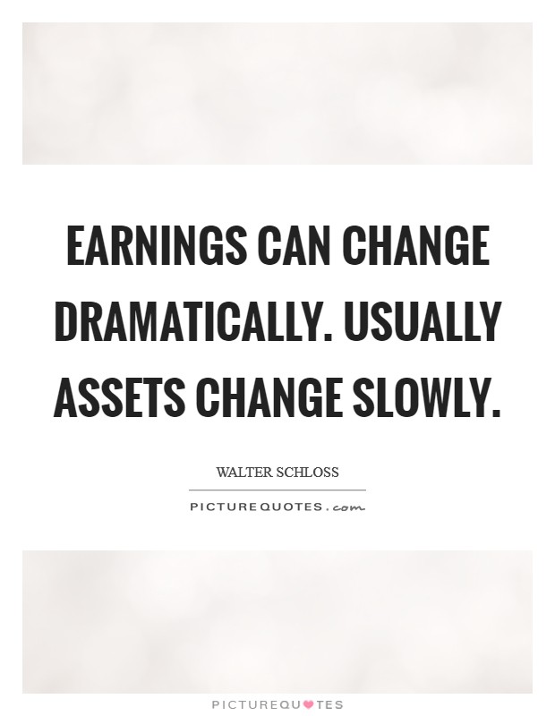 Earnings can change dramatically. Usually assets change slowly Picture Quote #1