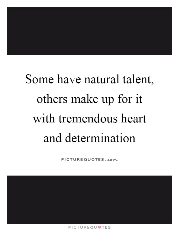 Some have natural talent, others make up for it with tremendous heart and determination Picture Quote #1