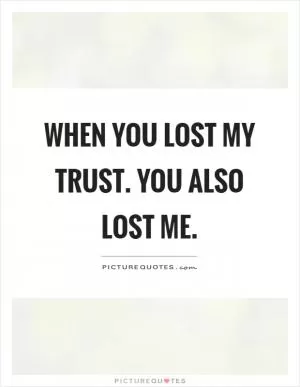 When you lost my trust. You also lost me Picture Quote #1