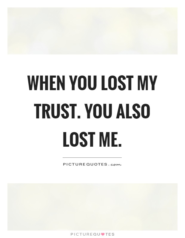 When you lost my trust. You also lost me Picture Quote #1