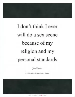 I don’t think I ever will do a sex scene because of my religion and my personal standards Picture Quote #1