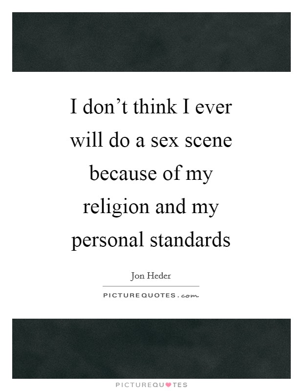 I don't think I ever will do a sex scene because of my religion and my personal standards Picture Quote #1
