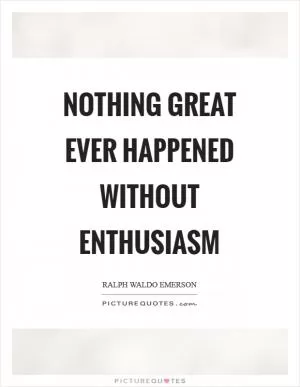 Nothing great ever happened without enthusiasm Picture Quote #1