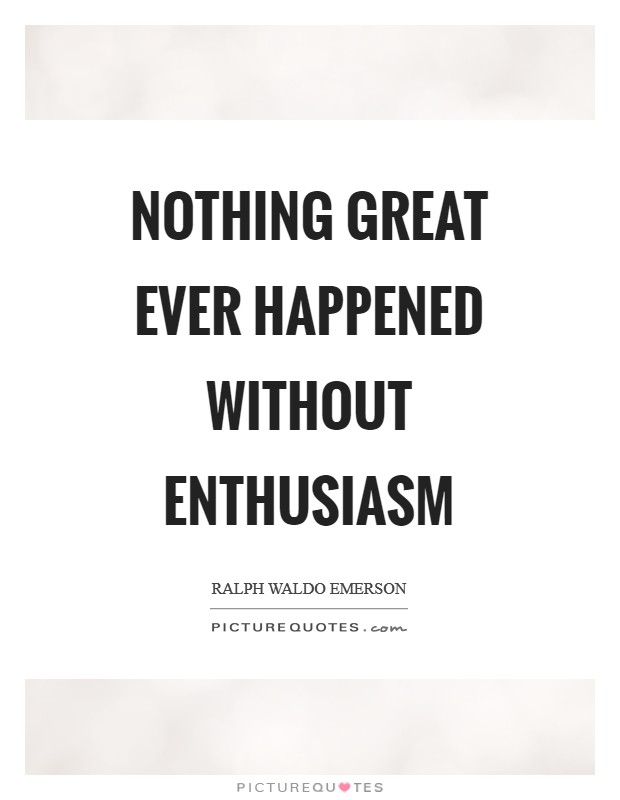 Nothing great ever happened without enthusiasm Picture Quote #1
