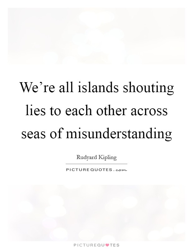 We're all islands shouting lies to each other across seas of misunderstanding Picture Quote #1