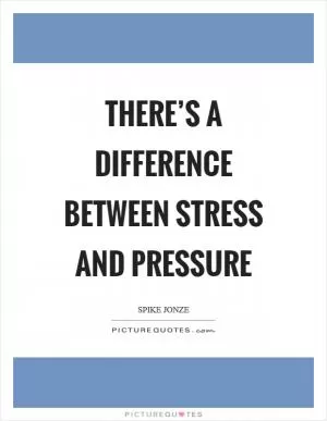 There’s a difference between stress and pressure Picture Quote #1