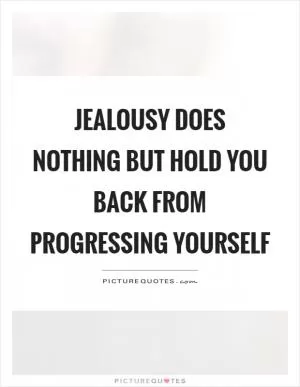 Jealousy does nothing but hold you back from progressing yourself Picture Quote #1