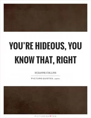 You’re hideous, you know that, right Picture Quote #1