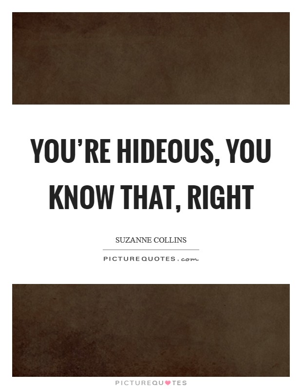 You're hideous, you know that, right Picture Quote #1