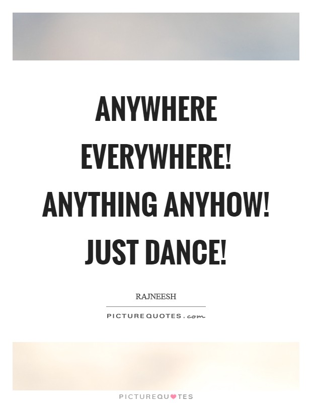 Anywhere everywhere! Anything anyhow! just dance! Picture Quote #1