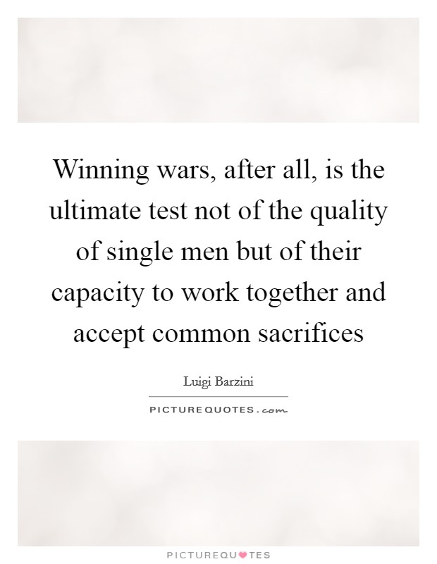 Winning wars, after all, is the ultimate test not of the quality of single men but of their capacity to work together and accept common sacrifices Picture Quote #1