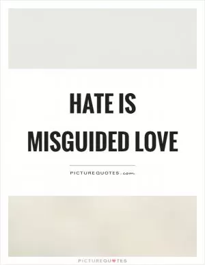 Hate is misguided love Picture Quote #1