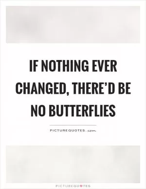 If nothing ever changed, there’d be no butterflies Picture Quote #1
