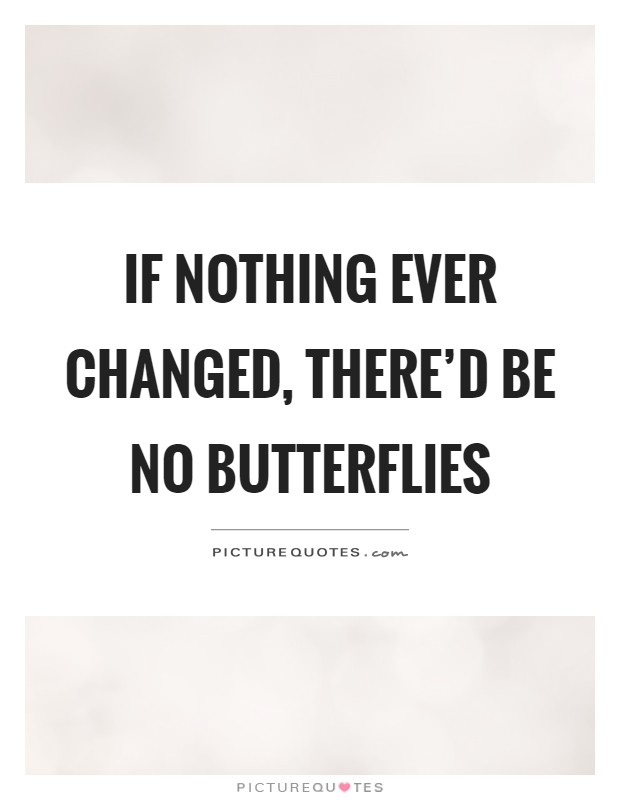 If nothing ever changed, there'd be no butterflies Picture Quote #1