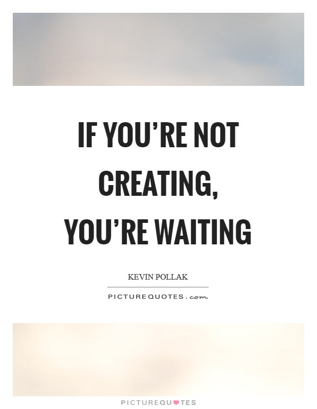 If you're not creating, you're waiting Picture Quote #1