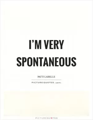 I’m very spontaneous Picture Quote #1