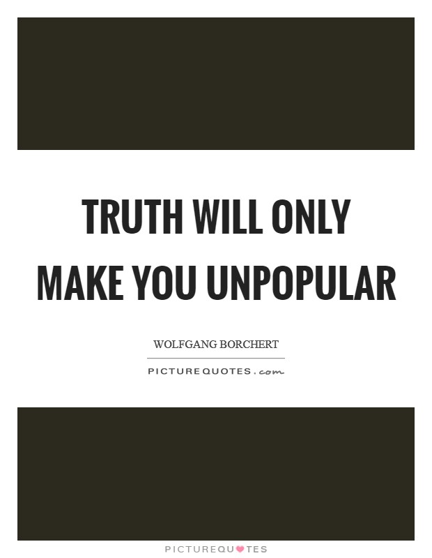 Truth will only make you unpopular Picture Quote #1