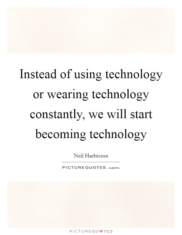 Instead of using technology or wearing technology constantly, we will start becoming technology Picture Quote #1