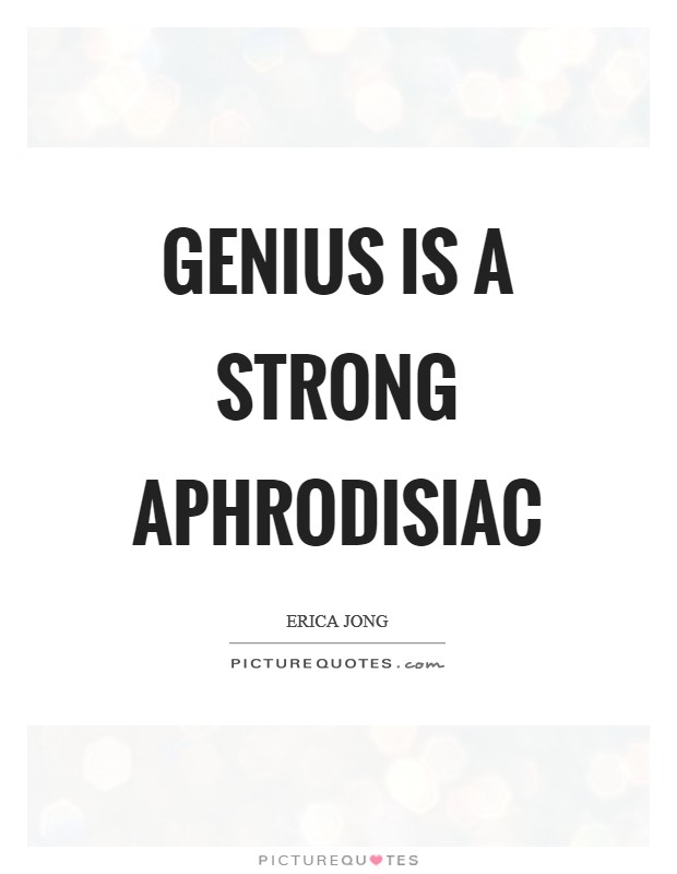 Genius is a strong aphrodisiac Picture Quote #1