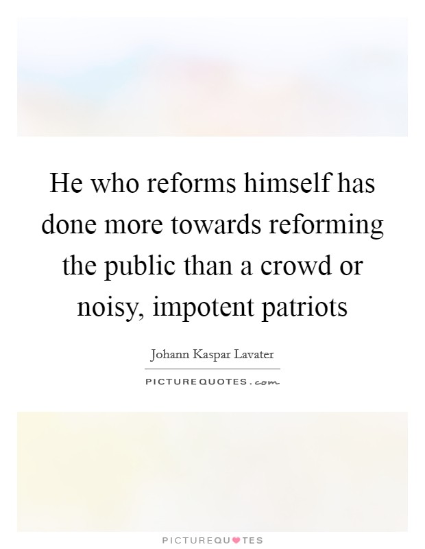 He who reforms himself has done more towards reforming the public than a crowd or noisy, impotent patriots Picture Quote #1