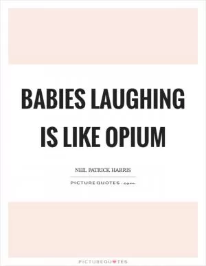 Babies laughing is like opium Picture Quote #1