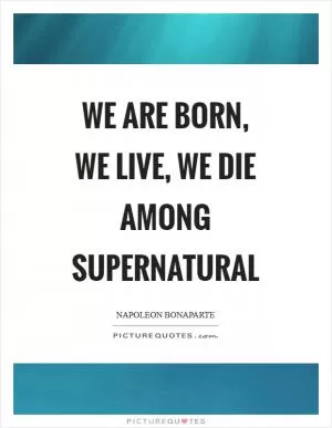 We are born, we live, we die among supernatural Picture Quote #1