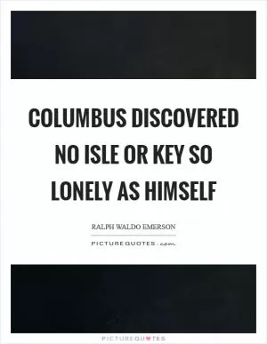 Columbus discovered no isle or key so lonely as himself Picture Quote #1