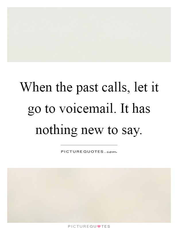 When the past calls, let it go to voicemail. It has nothing new to say Picture Quote #1