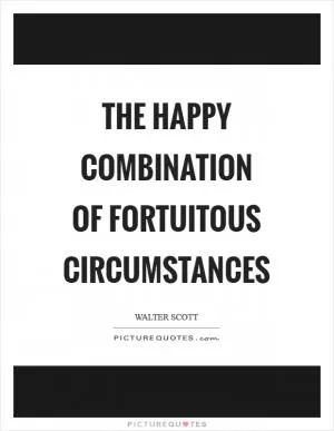 The happy combination of fortuitous circumstances Picture Quote #1