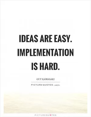 Ideas are easy. Implementation is hard Picture Quote #1