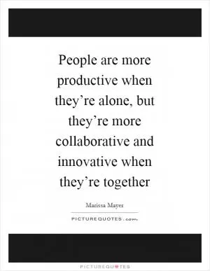 People are more productive when they’re alone, but they’re more collaborative and innovative when they’re together Picture Quote #1
