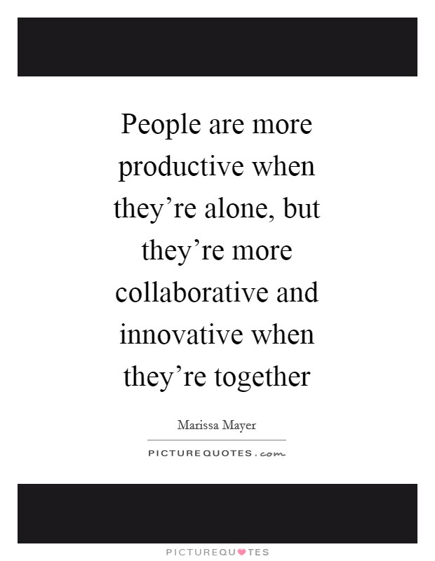People are more productive when they're alone, but they're more collaborative and innovative when they're together Picture Quote #1