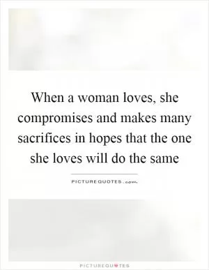 When a woman loves, she compromises and makes many sacrifices in hopes that the one she loves will do the same Picture Quote #1