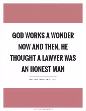 God works a wonder now and then, he thought a lawyer was an honest man Picture Quote #1