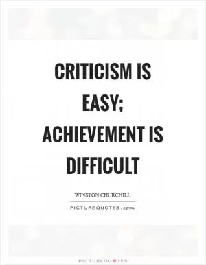 Criticism is easy; achievement is difficult Picture Quote #1