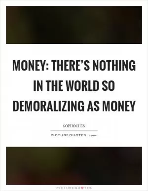 Money: There’s nothing in the world so demoralizing as money Picture Quote #1