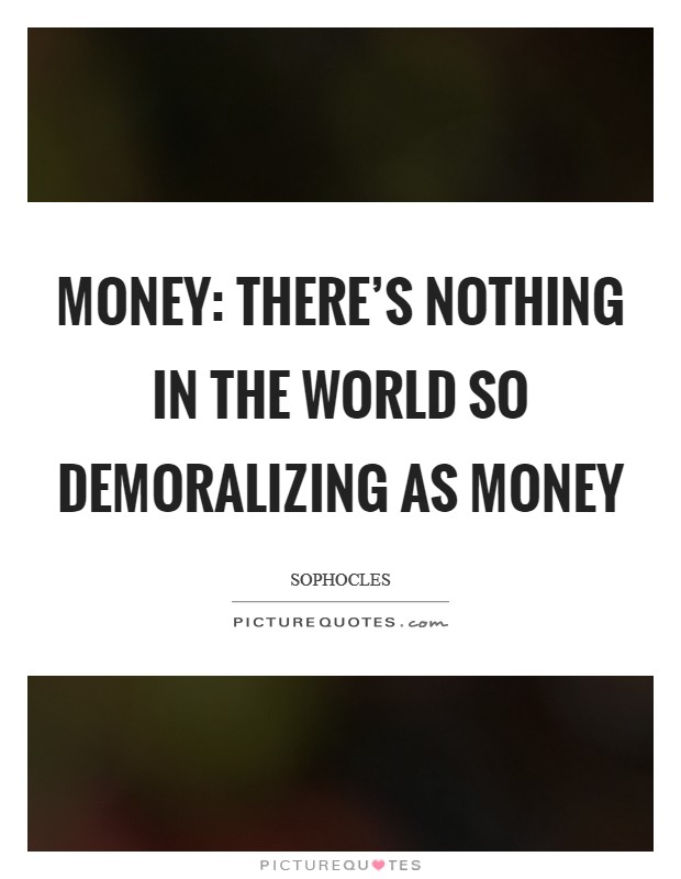 Money: There's nothing in the world so demoralizing as money Picture Quote #1