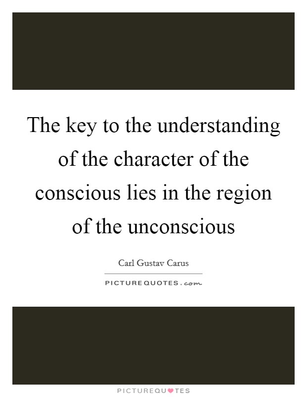 The key to the understanding of the character of the conscious lies in the region of the unconscious Picture Quote #1