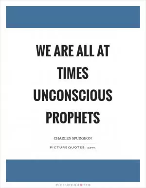 We are all at times unconscious prophets Picture Quote #1