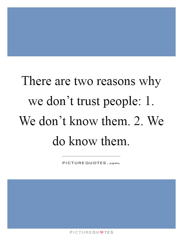 There are two reasons why we don't trust people: 1. We don't know them. 2. We do know them Picture Quote #1
