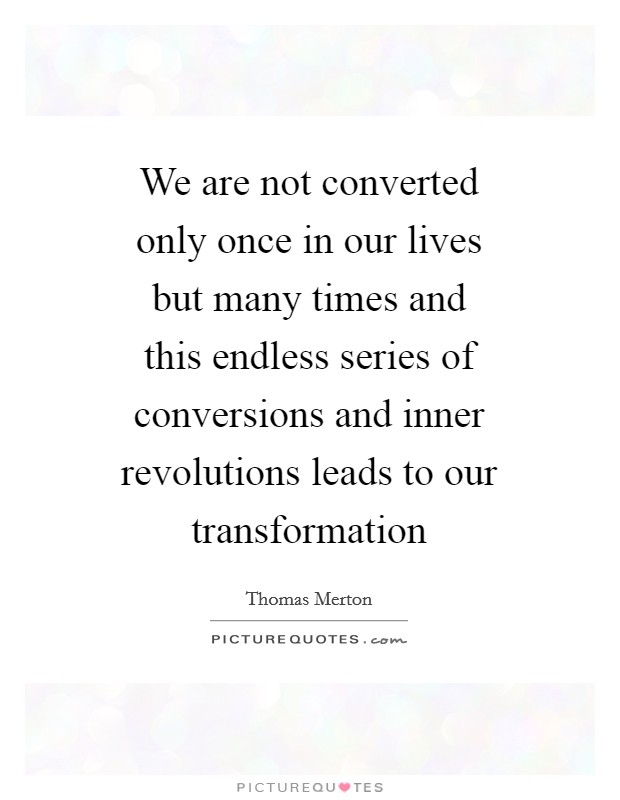 We are not converted only once in our lives but many times and this endless series of conversions and inner revolutions leads to our transformation Picture Quote #1