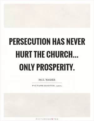 Persecution has never hurt the church... only prosperity Picture Quote #1
