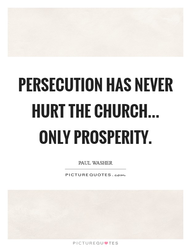 Persecution has never hurt the church... only prosperity Picture Quote #1